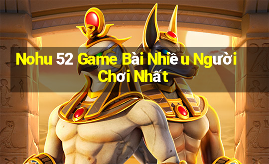 Nohu 52 Game Bài Nhiều Người Chơi Nhất