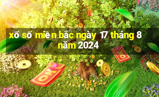 xổ số miền bắc ngày 17 tháng 8 năm 2024