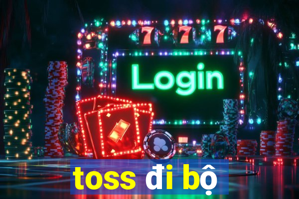 toss đi bộ