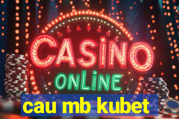 cau mb kubet