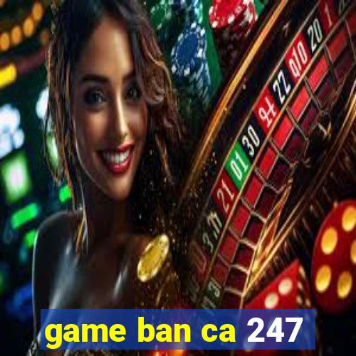 game ban ca 247