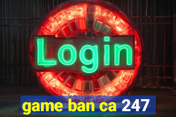 game ban ca 247