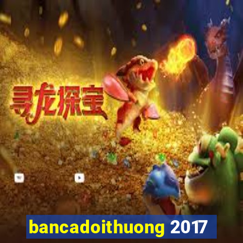 bancadoithuong 2017