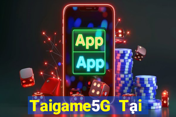 Taigame5G Tại Game Bài Đổi Thưởng