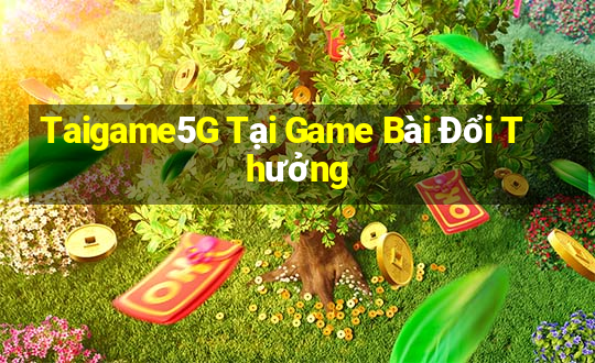 Taigame5G Tại Game Bài Đổi Thưởng