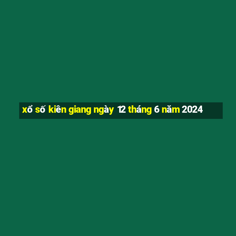 xổ số kiên giang ngày 12 tháng 6 năm 2024