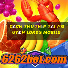 cách thu thập tài nguyên lords mobile