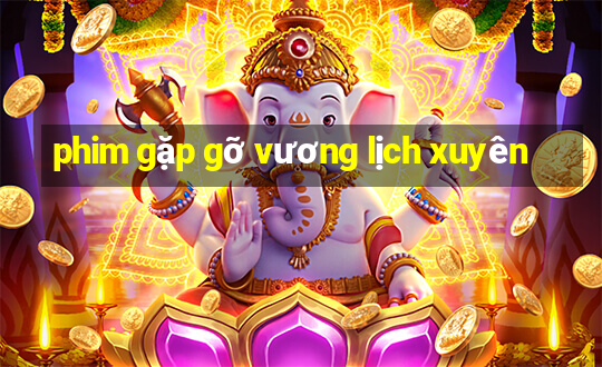 phim gặp gỡ vương lịch xuyên