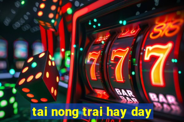 tai nong trai hay day