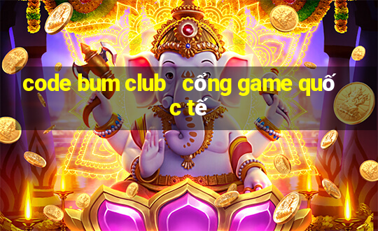 code bum club   cổng game quốc tế