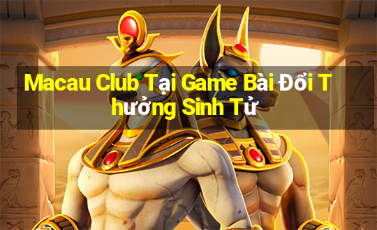 Macau Club Tại Game Bài Đổi Thưởng Sinh Tử