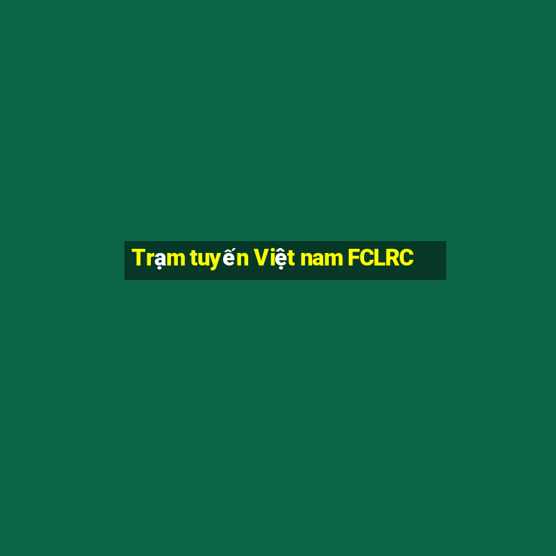 Trạm tuyến Việt nam FCLRC