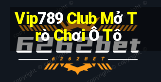 Vip789 Club Mở Trò Chơi Ô Tô