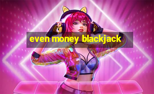 even money blackjack