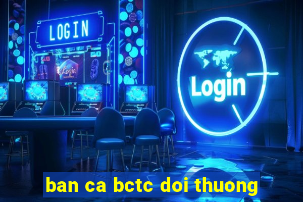 ban ca bctc doi thuong