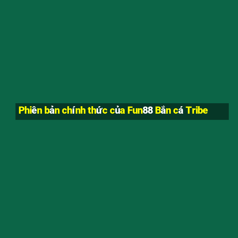 Phiên bản chính thức của Fun88 Bắn cá Tribe