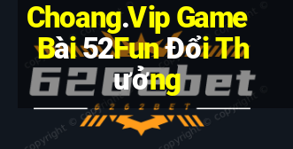 Choang.Vip Game Bài 52Fun Đổi Thưởng