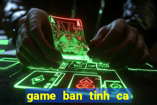 game ban tinh ca nang tien ca