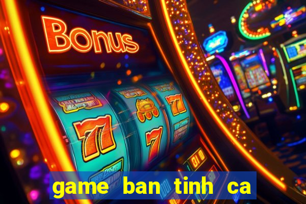 game ban tinh ca nang tien ca