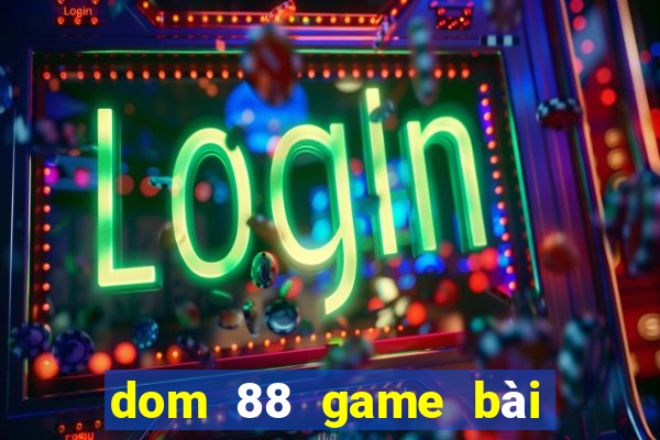 dom 88 game bài đổi thưởng