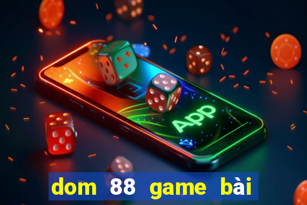 dom 88 game bài đổi thưởng