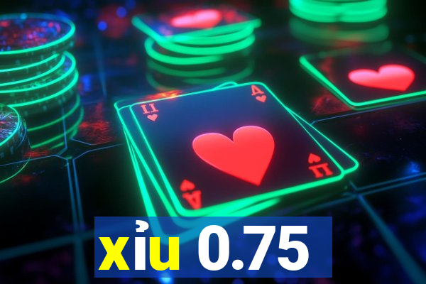 xỉu 0.75