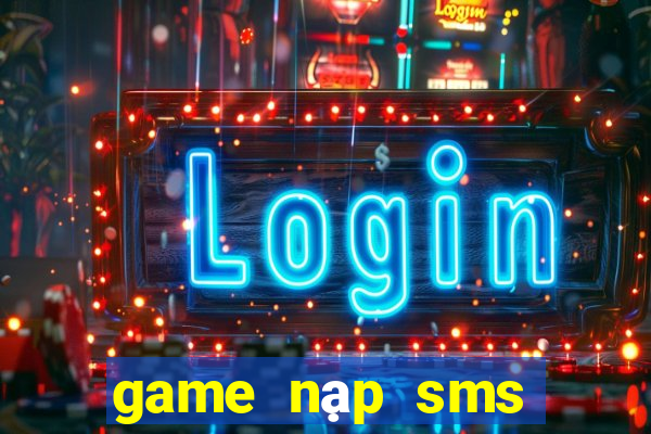 game nạp sms đổi thưởng