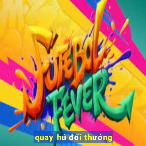 quay hủ đổi thưởng