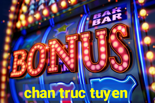 chan truc tuyen