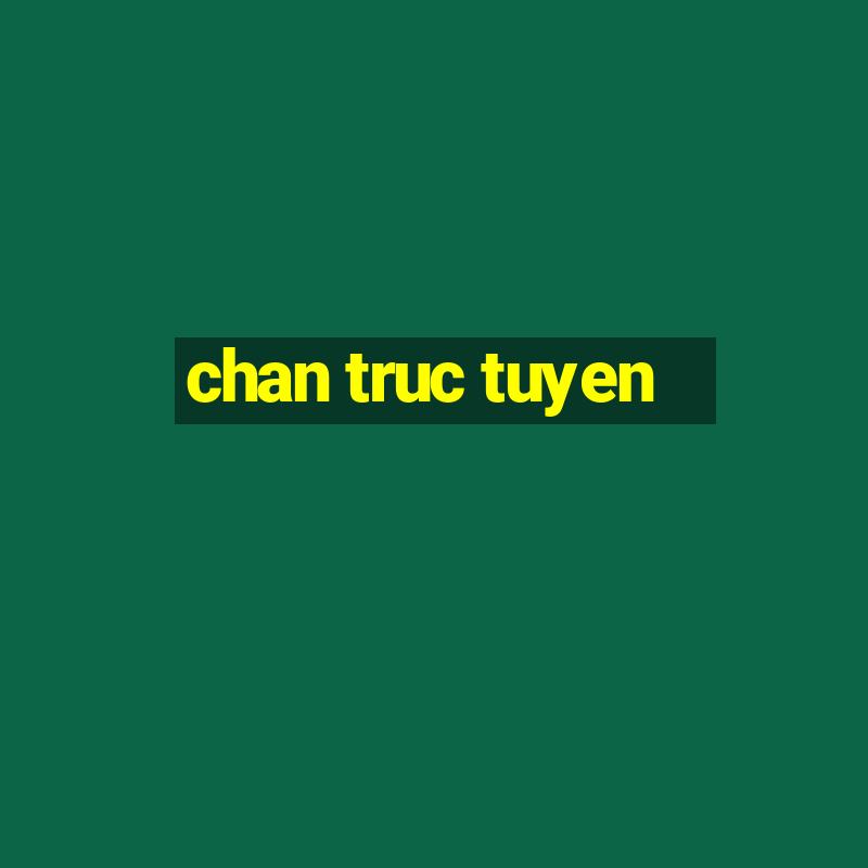 chan truc tuyen