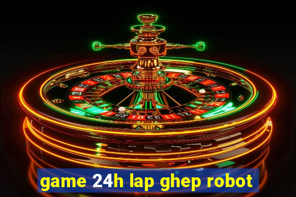 game 24h lap ghep robot