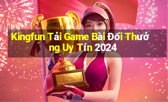 Kingfun Tải Game Bài Đổi Thưởng Uy Tín 2024