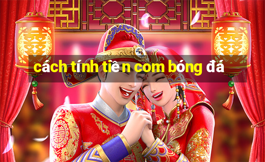 cách tính tiền com bóng đá