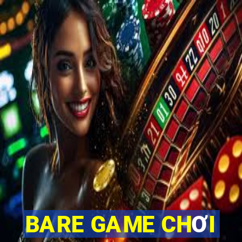 BARE GAME CHƠI