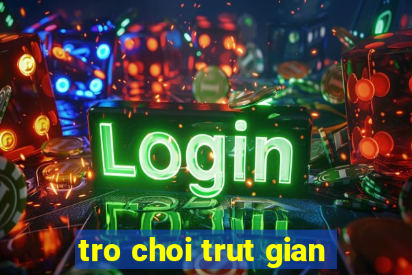 tro choi trut gian