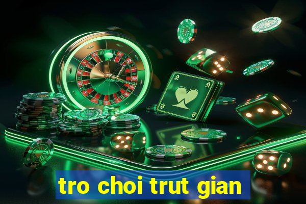 tro choi trut gian