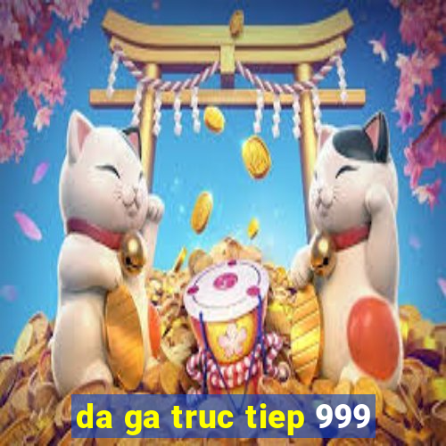 da ga truc tiep 999