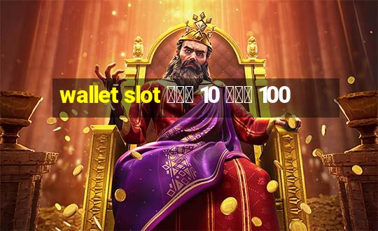 wallet slot ฝาก 10 รับ 100