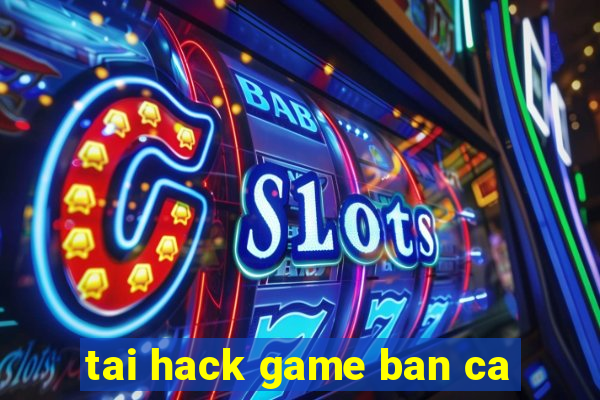 tai hack game ban ca