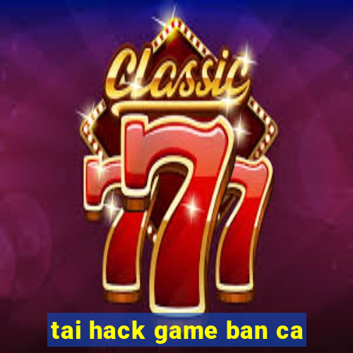 tai hack game ban ca