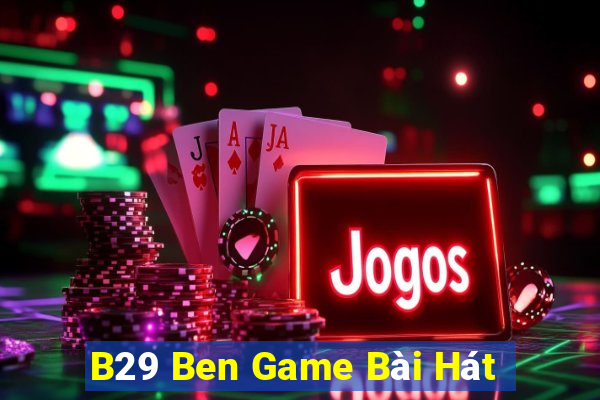 B29 Ben Game Bài Hát