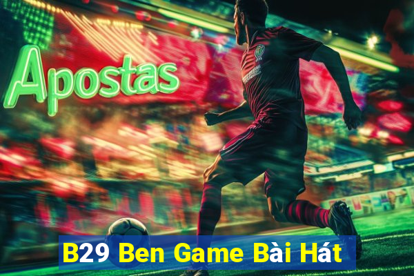 B29 Ben Game Bài Hát