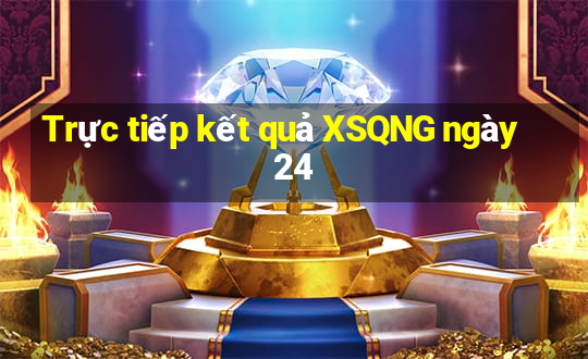 Trực tiếp kết quả XSQNG ngày 24