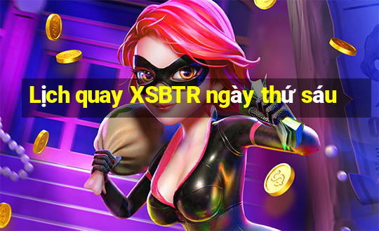 Lịch quay XSBTR ngày thứ sáu