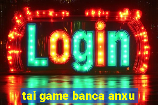 tai game banca anxu