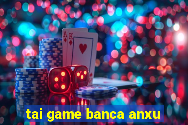 tai game banca anxu