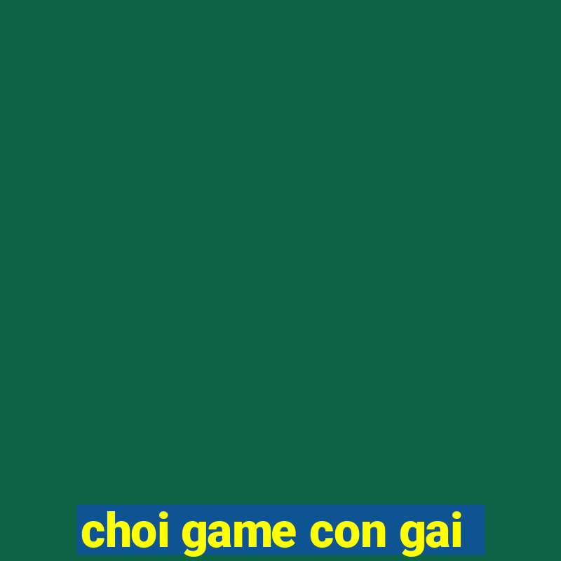 choi game con gai