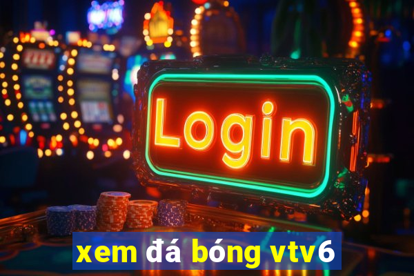 xem đá bóng vtv6