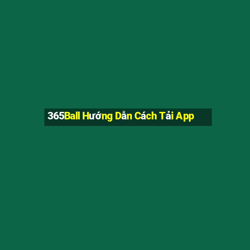 365Ball Hướng Dẫn Cách Tải App