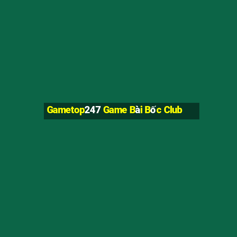 Gametop247 Game Bài Bốc Club